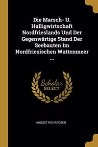 Die Marsch- U. Halligwirtschaft Nordfrieslands Und Der Gegenwärtige Stand Der Seebauten Im Nordfriesischen Wattenmeer ...