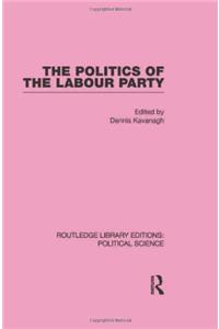 The Politics of the Labour Party Routledge Library Editions: Political Science Volume 55