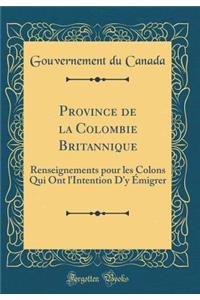 Province de la Colombie Britannique: Renseignements Pour Les Colons Qui Ont l'Intention d'y ï¿½migrer (Classic Reprint): Renseignements Pour Les Colons Qui Ont l'Intention d'y ï¿½migrer (Classic Reprint)