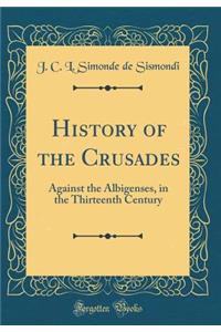 History of the Crusades: Against the Albigenses, in the Thirteenth Century (Classic Reprint)