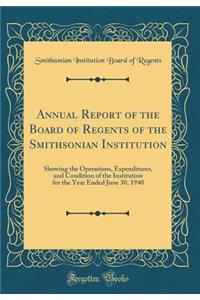 Annual Report of the Board of Regents of the Smithsonian Institution: Showing the Operations, Expenditures, and Condition of the Institution for the Year Ended June 30, 1940 (Classic Reprint)