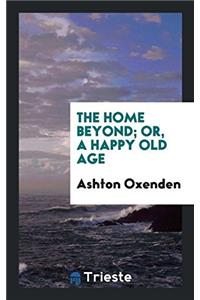 THE HOME BEYOND; OR, A HAPPY OLD AGE