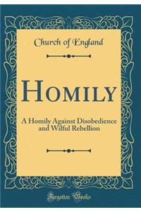 Homily: A Homily Against Disobedience and Wilful Rebellion (Classic Reprint)
