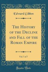 The History of the Decline and Fall of the Roman Empire, Vol. 7 of 7 (Classic Reprint)