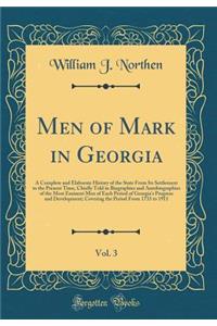 Men of Mark in Georgia, Vol. 3: A Complete and Elaborate History of the State from Its Settlement to the Present Time, Chiefly Told in Biographies and Autobiographies of the Most Eminent Men of Each Period of Georgia's Progress and Development; Cov: A Complete and Elaborate History of the State from Its Settlement to the Present Time, Chiefly Told in Biographies and Autobiographies of the Most E