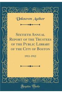 Sixtieth Annual Report of the Trustees of the Public Library of the City of Boston: 1911-1912 (Classic Reprint)