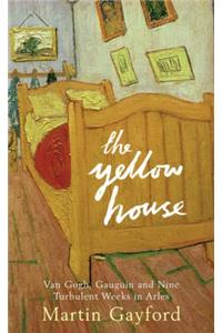 The Yellow House: Van Gogh, Gauguin, and Nine Turbulent Weeks in Arles