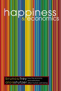 Happiness & Economics - How the Economy & Institutions Affect Human Well-Being: How the Economy and Institutions Affect Human Well-Being