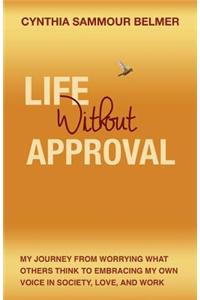 Life Without Approval: My Journey from Worrying What Others Think to Embracing My Own Voice in Society, Love and Work