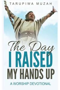 Day I Raised My Hands Up