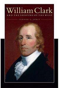 William Clark and the Shaping of the West