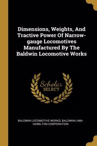 Dimensions, Weights, And Tractive Power Of Narrow-gauge Locomotives Manufactured By The Baldwin Locomotive Works