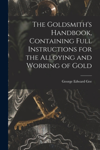Goldsmith's Handbook, Containing Full Instructions for the Alloying and Working of Gold