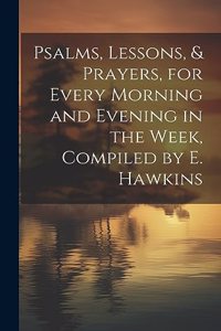 Psalms, Lessons, & Prayers, for Every Morning and Evening in the Week, Compiled by E. Hawkins