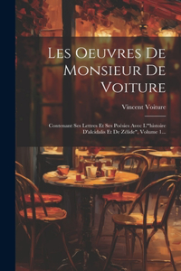 Les Oeuvres De Monsieur De Voiture: Contenant Ses Lettres Et Ses Poésies Avec L'"histoire D'alcidalis Et De Zélide", Volume 1...