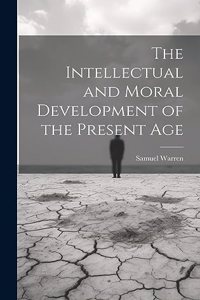 The Intellectual and Moral Development of the Present Age