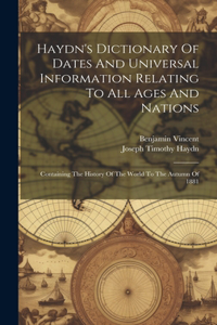 Haydn's Dictionary Of Dates And Universal Information Relating To All Ages And Nations