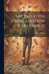 Inflation Crisis, And How To Resolve It