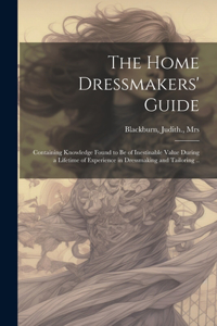 Home Dressmakers' Guide; Containing Knowledge Found to Be of Inestinable Value During a Lifetime of Experience in Dressmaking and Tailoring ..