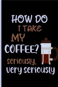 how do i take my coffee? seriously very seriously