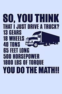 So You Think That I Just Drive a Truck 13 Gears 18 Wheels 40 Tons 65 Feet Long...