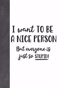 I Want To Be A Nice Person But Everyone Is Just To Stupid!