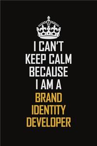I Can't Keep Calm Because I Am A Brand Identity Developer
