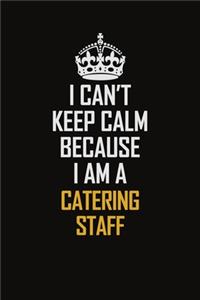 I Can't Keep Calm Because I Am A Catering Staff