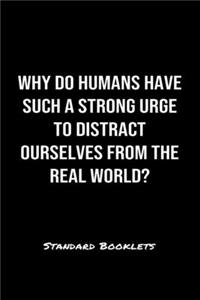 Why Do Humans Have Such A Strong Urge To Distract Ourselves From The Real World?: A softcover blank lined notebook to jot down business ideas, record daily events and ponder life's big questions.