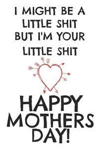 I Might Be a Little Shit But I'm Your Little Shit Happy Mothers Day!