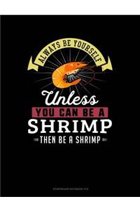 Always Be Yourself Unless You Can Be a Shrimp Then Be a Shrimp