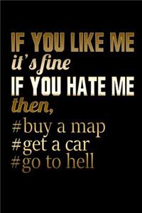 If You Like me It's Fine If You Hate Me Then, #Buy A Map #Get A Car #Go To Hell
