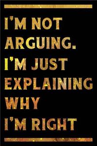 I'm Not Arguing. I'm Just Explaining Why I'm Right Notebook Gold