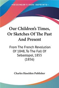 Our Children's Times, Or Sketches Of The Past And Present