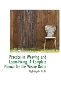 Practice in Weaving and Loom-Fixing. a Complete Manual for the Weave Room