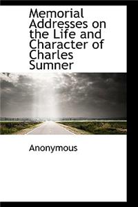 Memorial Addresses on the Life and Character of Charles Sumner