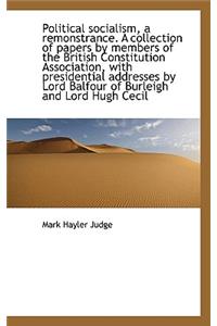 Political Socialism, a Remonstrance. a Collection of Papers by Members of the British Constitution a