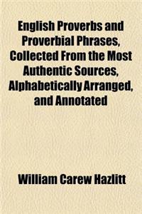 English Proverbs and Proverbial Phrases, Collected from the Most Authentic Sources, Alphabetically Arranged, and Annotated
