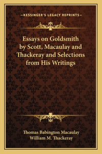Essays on Goldsmith by Scott, Macaulay and Thackeray and Selections from His Writings