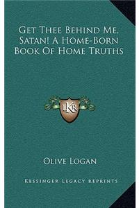 Get Thee Behind Me, Satan! a Home-Born Book of Home Truths