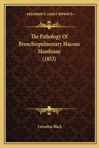 The Pathology Of Bronchiopulmonary Mucous Membrane (1853)