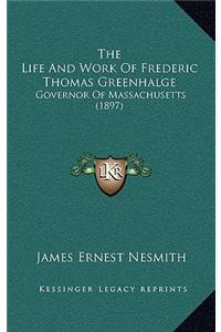 The Life and Work of Frederic Thomas Greenhalge: Governor of Massachusetts (1897)