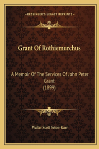 Grant Of Rothiemurchus: A Memoir Of The Services Of John Peter Grant (1899)