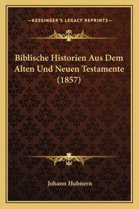 Biblische Historien Aus Dem Alten Und Neuen Testamente (1857)