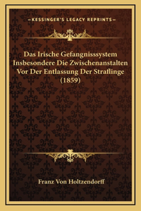Das Irische Gefangnisssystem Insbesondere Die Zwischenanstalten Vor Der Entlassung Der Straflinge (1859)