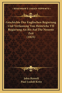 Geschichte Der Englischen Regierung Und Verfassung Von Heinrichs VII Regierung An Bis Auf Die Neueste Zeit (1825)