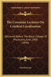The Croonian Lectures On Cerebral Localization