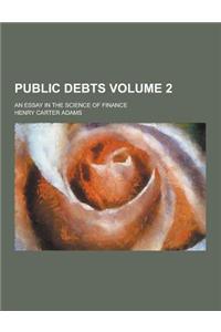 Public Debts; An Essay in the Science of Finance Volume 2