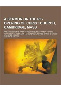 A Sermon on the Re-Opening of Christ Church, Cambridge, Mass; Preached on the Twenty-Fourth Sunday After Trinity, November 22, 1857