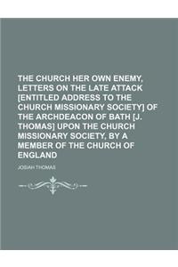 The Church Her Own Enemy, Letters on the Late Attack [Entitled Address to the Church Missionary Society] of the Archdeacon of Bath [J. Thomas] Upon Th